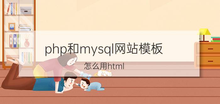 php和mysql网站模板 怎么用html，php和数据库建一个网站。谢谢？